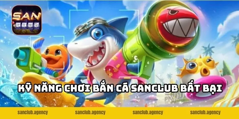 Kỹ năng chơi bắn cá SANCLUB bất bại