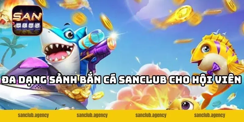 Đa dạng sảnh bắn cá SANCLUB cho hội viên
