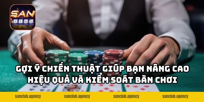 Gợi ý chiến thuật giúp bạn nâng cao hiệu quả và kiểm soát bàn chơi tốt hơn