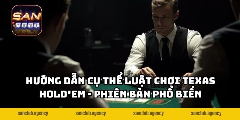 Hướng dẫn cụ thể luật chơi Texas Hold’em - phiên bản phổ biến tại SANCLUB