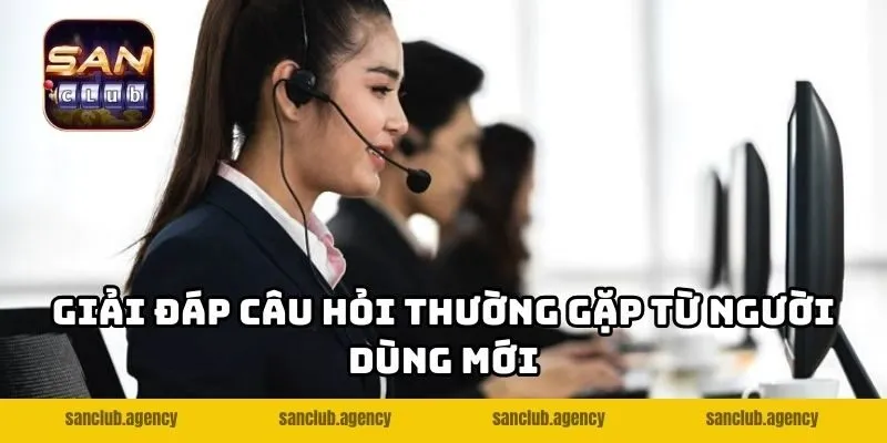 Giải đáp câu hỏi thường gặp từ người dùng mới