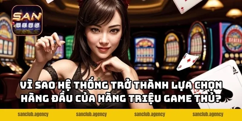 Vì sao hệ thống trở thành lựa chọn hàng đầu của hàng triệu game thủ?