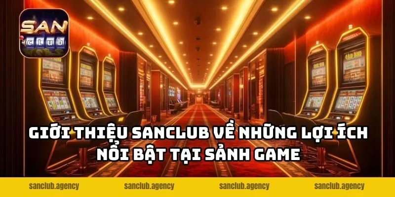 Giới thiệu SANCLUB về những lợi ích nổi bật tại sảnh game
