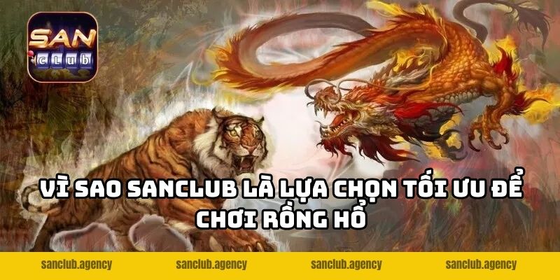 Vì sao SANCLUB là lựa chọn tối ưu để chơi rồng hổ