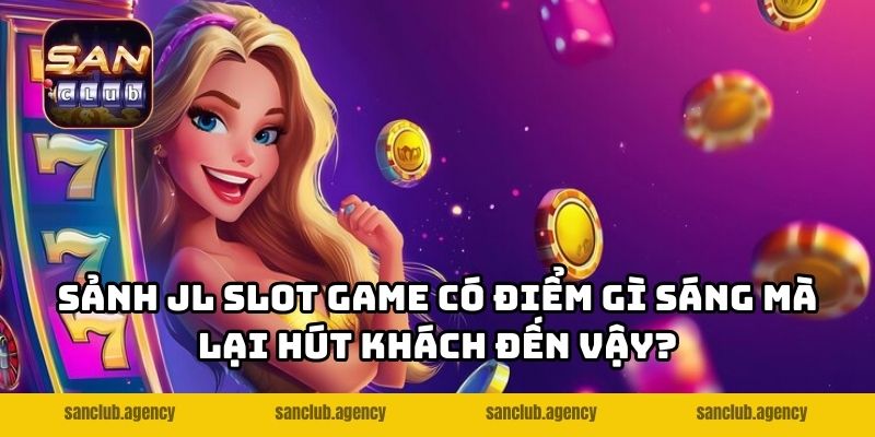 Sảnh JL Slot game có điểm gì sáng mà lại hút khách đến vậy?