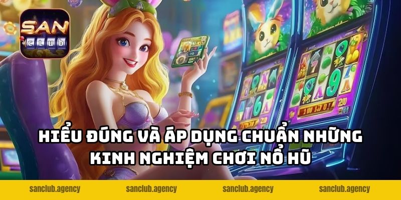 Hiểu đúng và áp dụng chuẩn những kinh nghiệm chơi nổ hũ