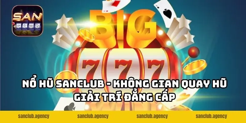 Nổ hũ SANCLUB - Không gian quay hũ giải trí đẳng cấp