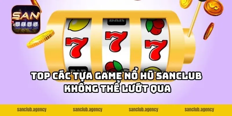 Top các tựa game nổ hũ SANCLUB không thể lướt qua