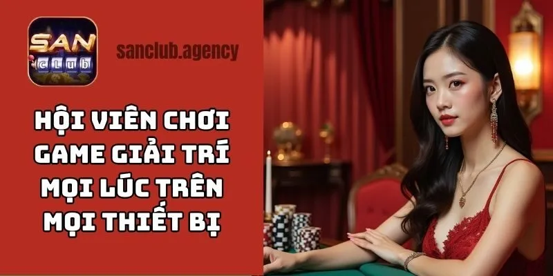 Hội viên có thể chơi game giải trí mọi lúc trên mọi thiết bị