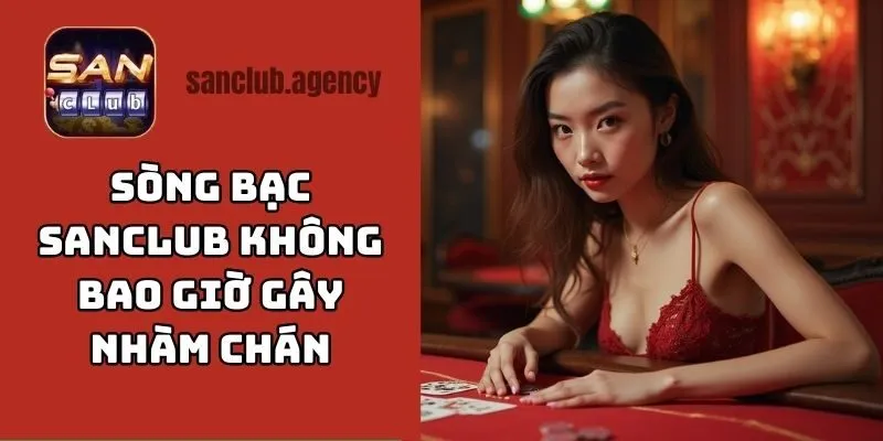 Đến với sòng bạc SANCLUB, hội viên không bao giờ cảm thấy nhàm chán