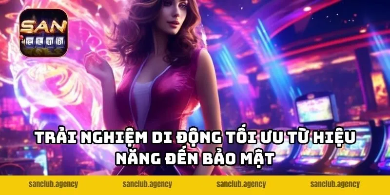 Trải nghiệm di động tối ưu từ hiệu năng đến bảo mật