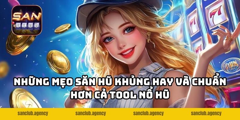 Những mẹo săn hũ khủng hay và chuẩn hơn cả tool nổ hũ