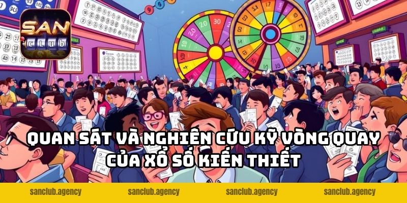 Quan sát và nghiên cứu kỹ vòng quay của xổ số kiến thiết