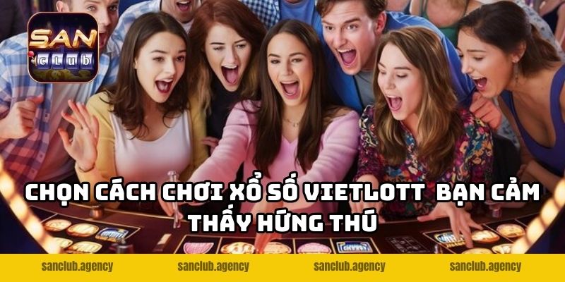 Chọn cách chơi xổ số Vietlott bạn cảm thấy hứng thú
